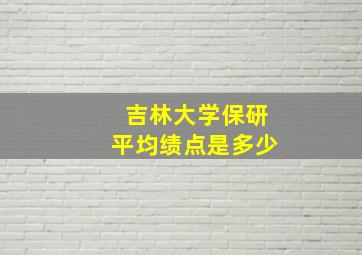 吉林大学保研平均绩点是多少