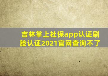 吉林掌上社保app认证刷脸认证2021官网查询不了