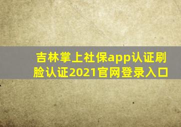 吉林掌上社保app认证刷脸认证2021官网登录入口