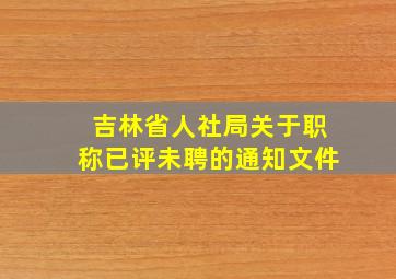 吉林省人社局关于职称已评未聘的通知文件