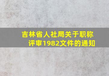 吉林省人社局关于职称评审1982文件的通知