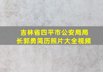 吉林省四平市公安局局长郭勇简历照片大全视频