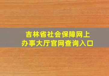 吉林省社会保障网上办事大厅官网查询入口