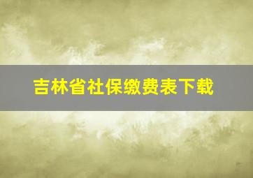 吉林省社保缴费表下载