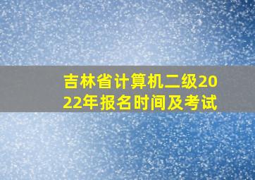 吉林省计算机二级2022年报名时间及考试