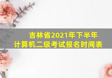 吉林省2021年下半年计算机二级考试报名时间表