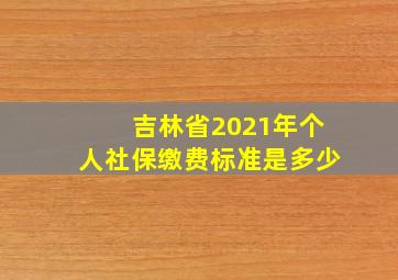 吉林省2021年个人社保缴费标准是多少