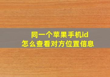 同一个苹果手机id怎么查看对方位置信息