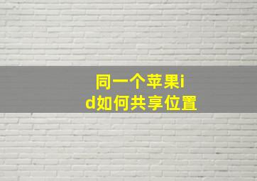 同一个苹果id如何共享位置