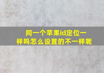 同一个苹果id定位一样吗怎么设置的不一样呢