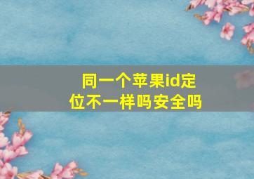 同一个苹果id定位不一样吗安全吗