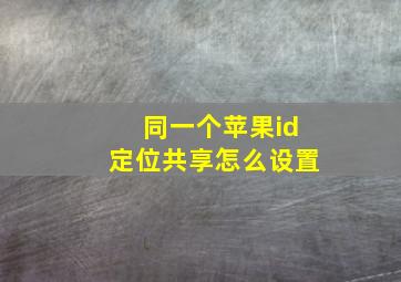 同一个苹果id定位共享怎么设置