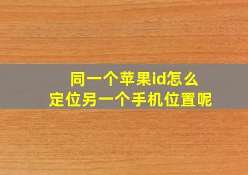 同一个苹果id怎么定位另一个手机位置呢