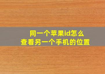 同一个苹果id怎么查看另一个手机的位置