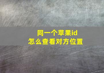 同一个苹果id怎么查看对方位置