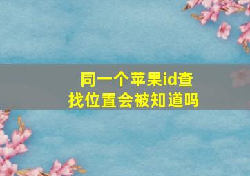 同一个苹果id查找位置会被知道吗