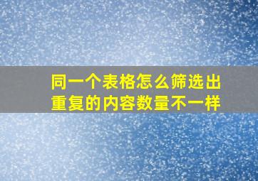 同一个表格怎么筛选出重复的内容数量不一样