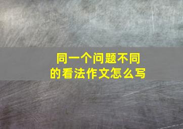 同一个问题不同的看法作文怎么写