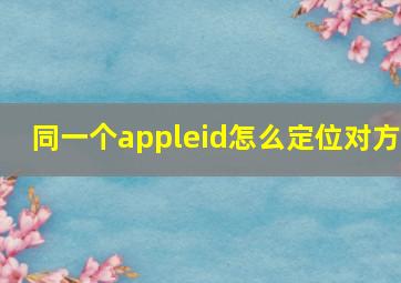 同一个appleid怎么定位对方