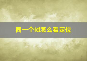 同一个id怎么看定位