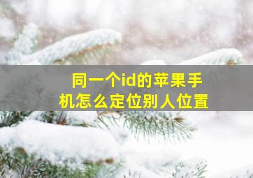 同一个id的苹果手机怎么定位别人位置