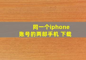 同一个iphone账号的两部手机 下载