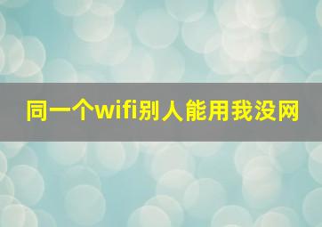 同一个wifi别人能用我没网