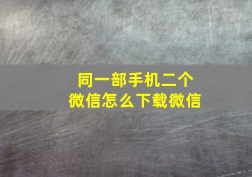 同一部手机二个微信怎么下载微信