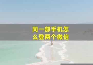 同一部手机怎么登两个微信