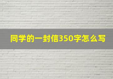 同学的一封信350字怎么写