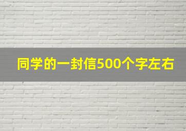 同学的一封信500个字左右