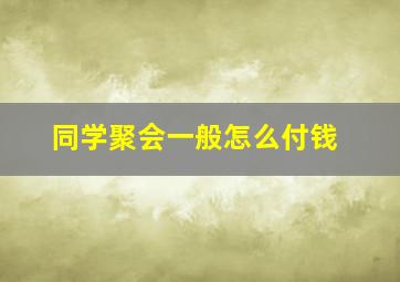 同学聚会一般怎么付钱