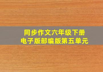 同步作文六年级下册电子版部编版第五单元