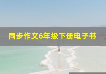 同步作文6年级下册电子书