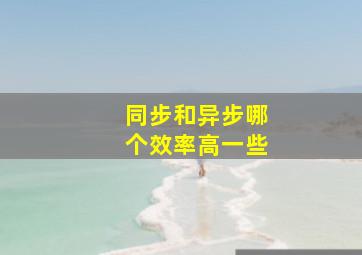 同步和异步哪个效率高一些