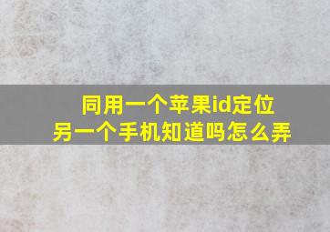 同用一个苹果id定位另一个手机知道吗怎么弄