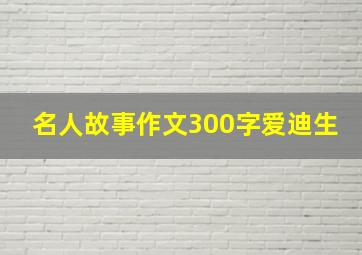 名人故事作文300字爱迪生