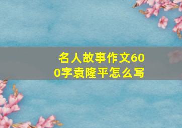 名人故事作文600字袁隆平怎么写