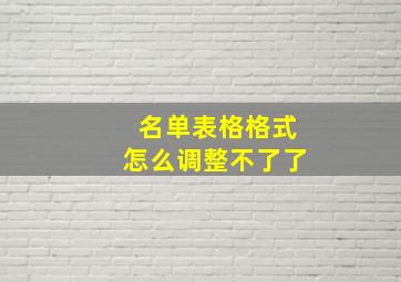 名单表格格式怎么调整不了了