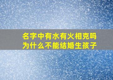 名字中有水有火相克吗为什么不能结婚生孩子