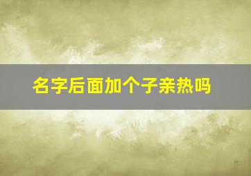 名字后面加个子亲热吗