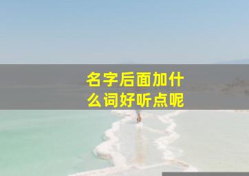 名字后面加什么词好听点呢