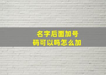 名字后面加号码可以吗怎么加