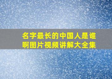 名字最长的中国人是谁啊图片视频讲解大全集