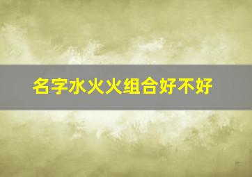 名字水火火组合好不好