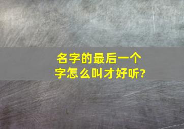 名字的最后一个字怎么叫才好听?