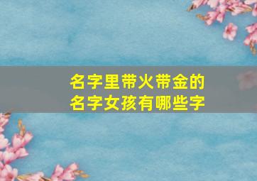 名字里带火带金的名字女孩有哪些字