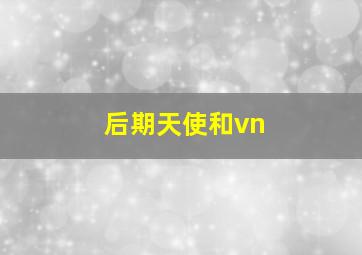 后期天使和vn