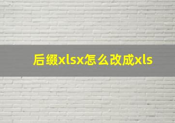 后缀xlsx怎么改成xls