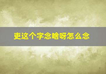 吏这个字念啥呀怎么念